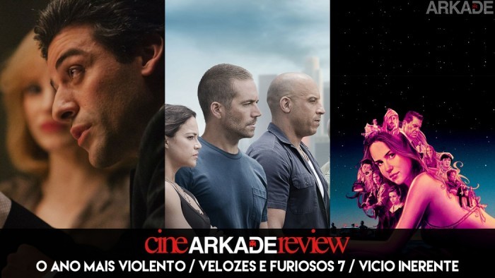 Cine Arkade Review - O Ano Mais Violento / Velozes e Furiosos 7 / Vício Inerente