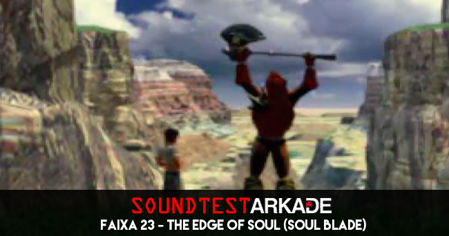 Sound Test Arkade Faixa 23 – The Edge of Soul (Soul Blade)